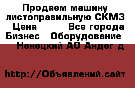 Продаем машину листоправильную СКМЗ › Цена ­ 100 - Все города Бизнес » Оборудование   . Ненецкий АО,Андег д.